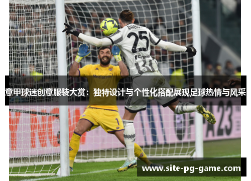 意甲球迷创意服装大赏:独特设计与个性化搭配展现足球热情与风采 意甲球迷创意服装大赏:独特设计与个性化搭配展现足球热情与风采