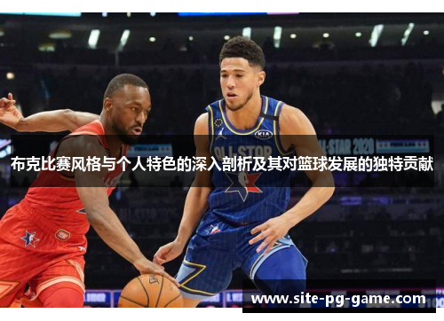 布克比赛风格与个人特色的深入剖析及其对篮球发展的独特贡献