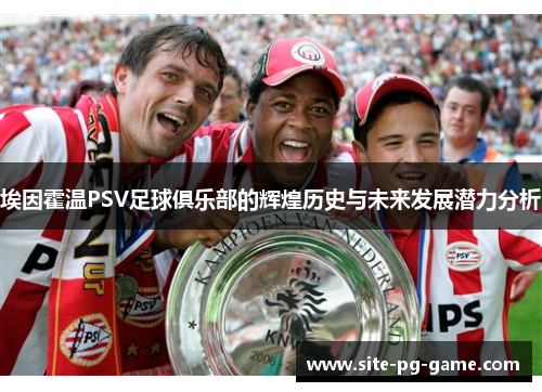 埃因霍温PSV足球俱乐部的辉煌历史与未来发展潜力分析 埃因霍温PSV足球俱乐部的辉煌历史与未来发展潜力分析