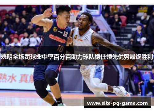 姚明全场罚球命中率百分百助力球队稳住领先优势最终胜利 姚明全场罚球命中率百分百助力球队稳住领先优势最终胜利
