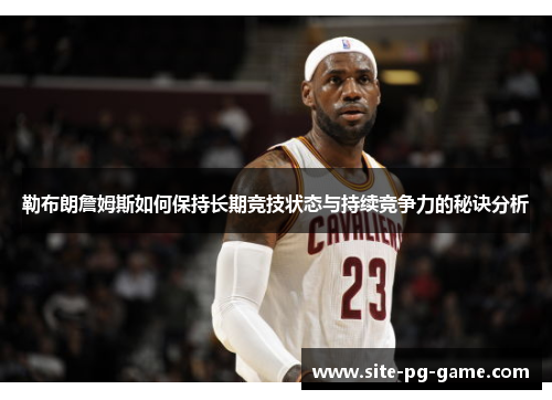 勒布朗詹姆斯如何保持长期竞技状态与持续竞争力的秘诀分析
