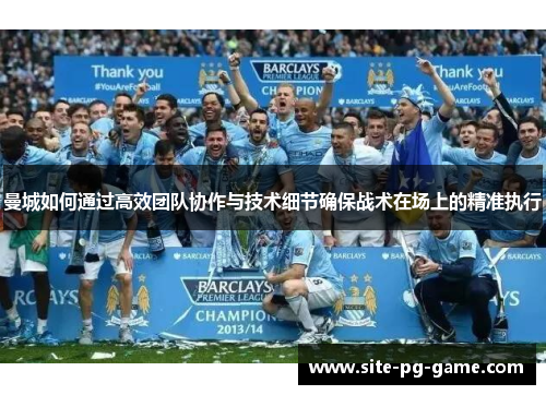 曼城如何通过高效团队协作与技术细节确保战术在场上的精准执行