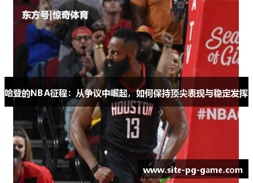 哈登的NBA征程:从争议中崛起,如何保持顶尖表现与稳定发挥 哈登的NBA征程:从争议中崛起,如何保持顶尖表现与稳定发挥