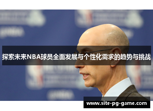 探索未来NBA球员全面发展与个性化需求的趋势与挑战 探索未来NBA球员全面发展与个性化需求的趋势与挑战
