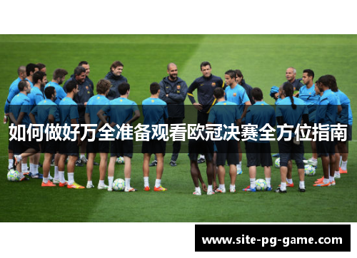 如何做好万全准备观看欧冠决赛全方位指南