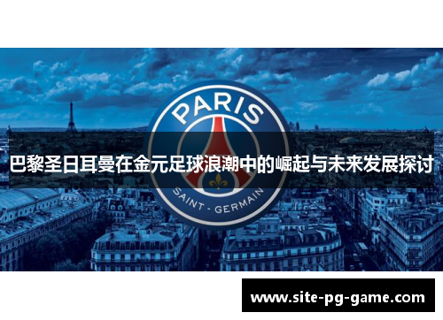 巴黎圣日耳曼在金元足球浪潮中的崛起与未来发展探讨