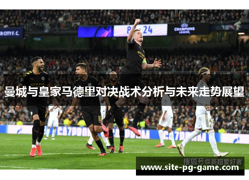 曼城与皇家马德里对决战术分析与未来走势展望