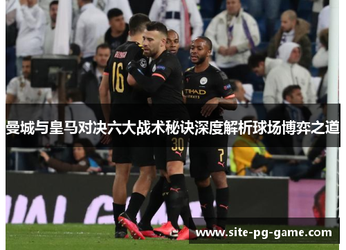 曼城与皇马对决六大战术秘诀深度解析球场博弈之道