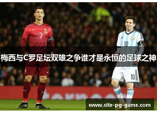 梅西与C罗足坛双雄之争谁才是永恒的足球之神
