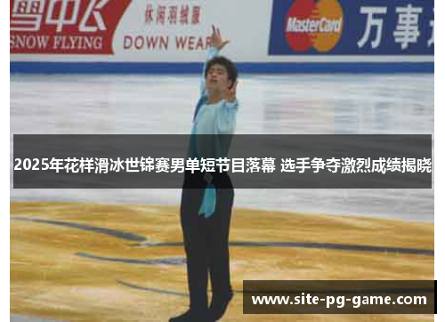 2025年花样滑冰世锦赛男单短节目落幕 选手争夺激烈成绩揭晓 2025年花样滑冰世锦赛男单短节目落幕 选手争夺激烈成绩揭晓