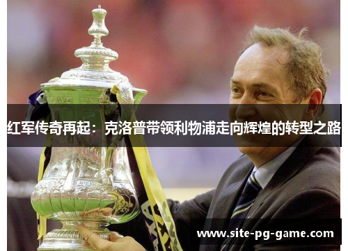 红军传奇再起：克洛普带领利物浦走向辉煌的转型之路