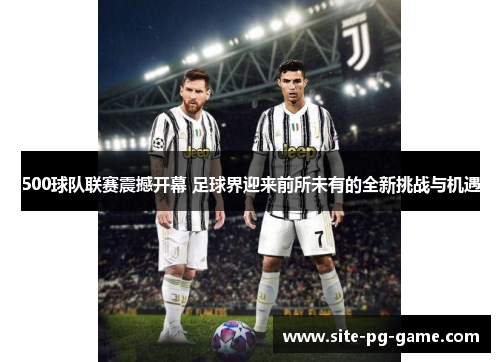 500球队联赛震撼开幕 足球界迎来前所未有的全新挑战与机遇