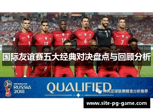 国际友谊赛五大经典对决盘点与回顾分析 国际友谊赛五大经典对决盘点与回顾分析