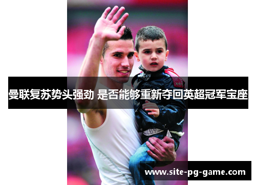 曼联复苏势头强劲 是否能够重新夺回英超冠军宝座 曼联复苏势头强劲 是否能够重新夺回英超冠军宝座