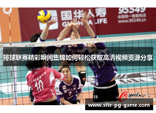 排球联赛精彩瞬间集锦如何轻松获取高清视频资源分享 排球联赛精彩瞬间集锦如何轻松获取高清视频资源分享