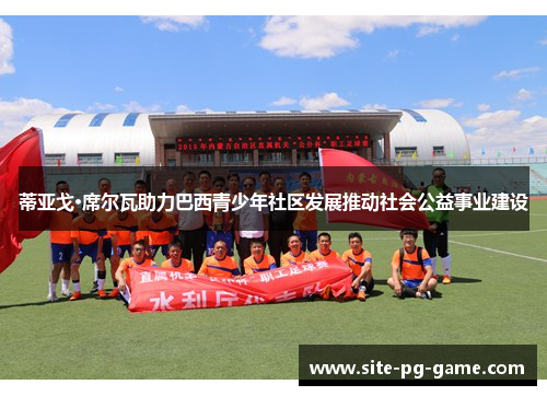 蒂亚戈·席尔瓦助力巴西青少年社区发展推动社会公益事业建设