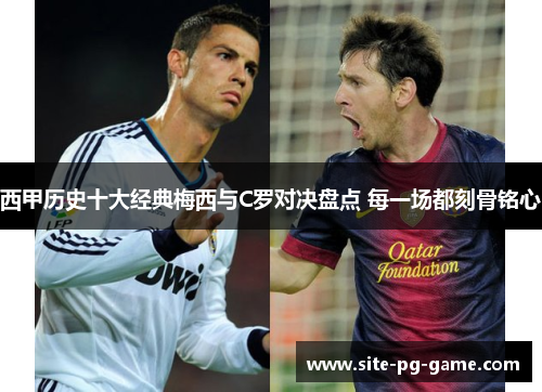 西甲历史十大经典梅西与C罗对决盘点 每一场都刻骨铭心
