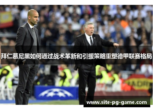 拜仁慕尼黑如何通过战术革新和引援策略重塑德甲联赛格局