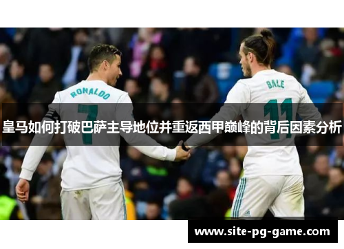 皇马如何打破巴萨主导地位并重返西甲巅峰的背后因素分析 皇马如何打破巴萨主导地位并重返西甲巅峰的背后因素分析