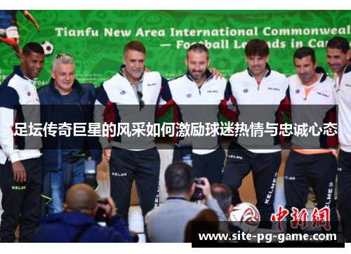 足坛传奇巨星的风采如何激励球迷热情与忠诚心态