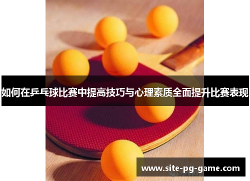 如何在乒乓球比赛中提高技巧与心理素质全面提升比赛表现