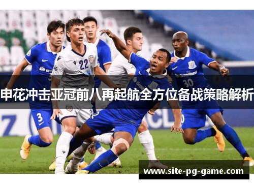 申花冲击亚冠前八再起航全方位备战策略解析