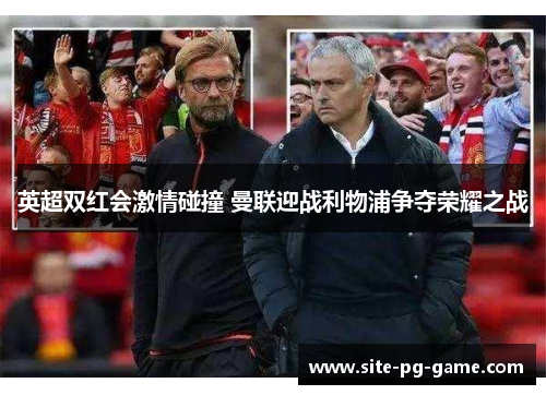 英超双红会激情碰撞 曼联迎战利物浦争夺荣耀之战