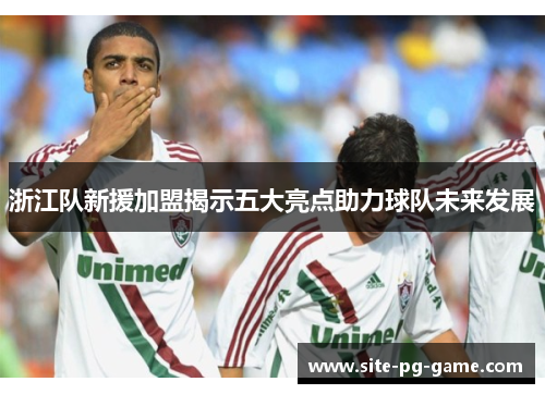 浙江队新援加盟揭示五大亮点助力球队未来发展