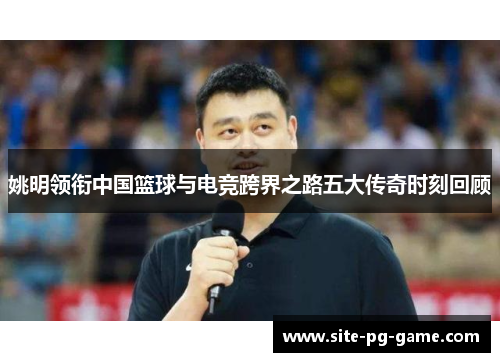 姚明领衔中国篮球与电竞跨界之路五大传奇时刻回顾