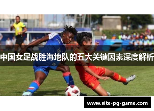 中国女足战胜海地队的五大关键因素深度解析