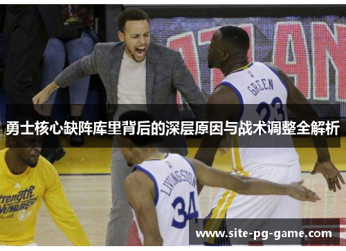勇士核心缺阵库里背后的深层原因与战术调整全解析