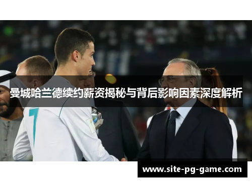 曼城哈兰德续约薪资揭秘与背后影响因素深度解析