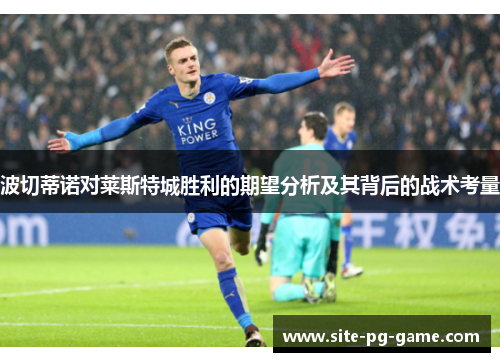 波切蒂诺对莱斯特城胜利的期望分析及其背后的战术考量