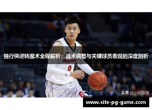独行侠逆转魔术全程解析：战术调整与关键球员表现的深度剖析