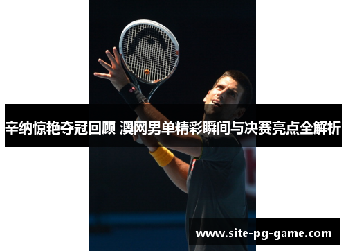 辛纳惊艳夺冠回顾 澳网男单精彩瞬间与决赛亮点全解析 辛纳惊艳夺冠回顾 澳网男单精彩瞬间与决赛亮点全解析