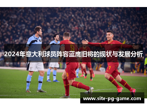 2024年意大利球员阵容蓝鹰旧将的现状与发展分析