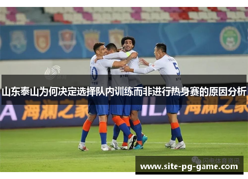 山东泰山为何决定选择队内训练而非进行热身赛的原因分析 山东泰山为何决定选择队内训练而非进行热身赛的原因分析