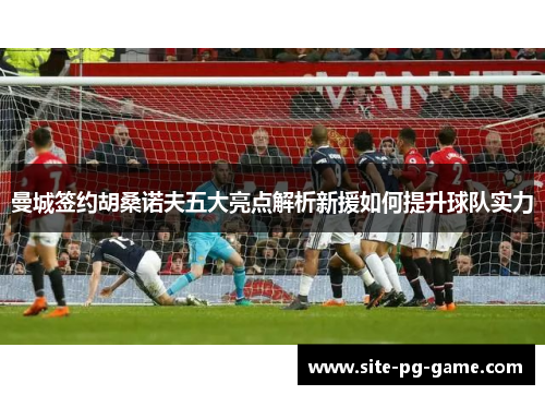 曼城签约胡桑诺夫五大亮点解析新援如何提升球队实力 曼城签约胡桑诺夫五大亮点解析新援如何提升球队实力