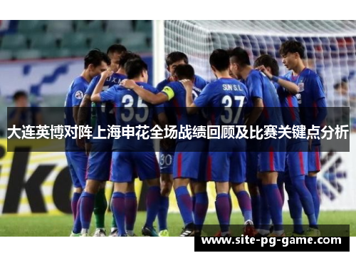 大连英博对阵上海申花全场战绩回顾及比赛关键点分析 大连英博对阵上海申花全场战绩回顾及比赛关键点分析