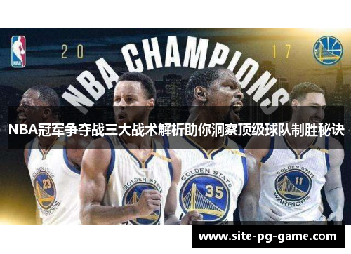 NBA冠军争夺战三大战术解析助你洞察顶级球队制胜秘诀 NBA冠军争夺战三大战术解析助你洞察顶级球队制胜秘诀