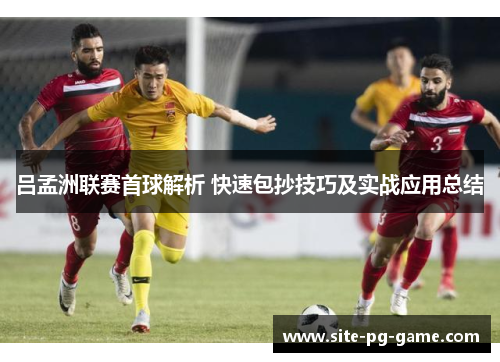 吕孟洲联赛首球解析 快速包抄技巧及实战应用总结