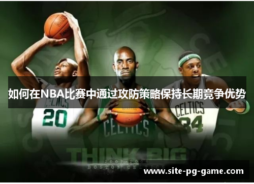 如何在NBA比赛中通过攻防策略保持长期竞争优势 如何在NBA比赛中通过攻防策略保持长期竞争优势