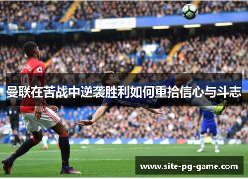 曼联在苦战中逆袭胜利如何重拾信心与斗志