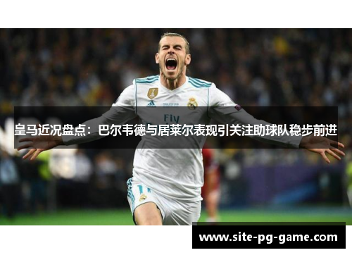 皇马近况盘点：巴尔韦德与居莱尔表现引关注助球队稳步前进