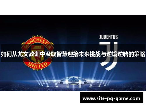 如何从尤文教训中汲取智慧迎接未来挑战与逆境逆转的策略