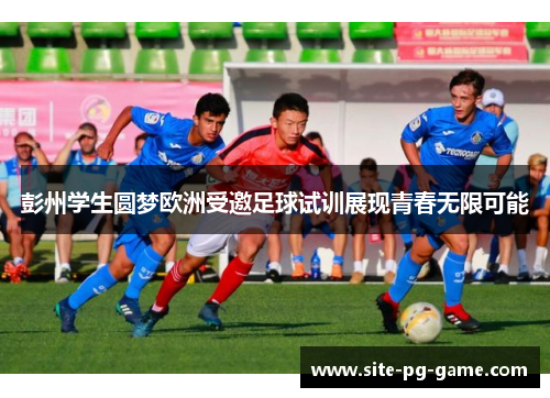 彭州学生圆梦欧洲受邀足球试训展现青春无限可能