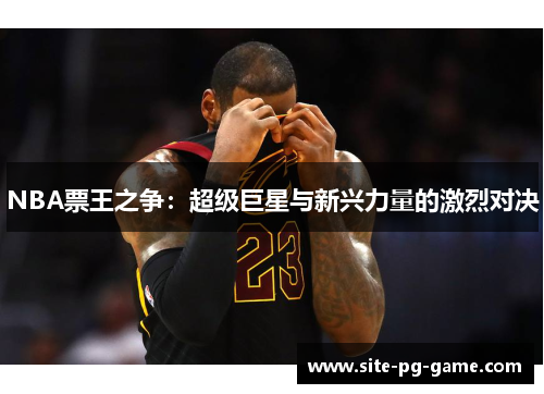 NBA票王之争：超级巨星与新兴力量的激烈对决