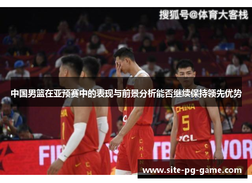 中国男篮在亚预赛中的表现与前景分析能否继续保持领先优势