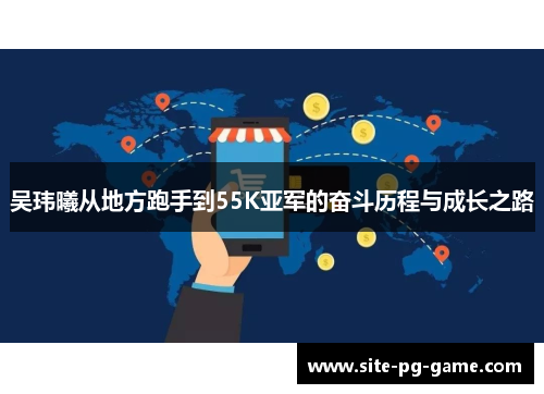 吴玮曦从地方跑手到55K亚军的奋斗历程与成长之路