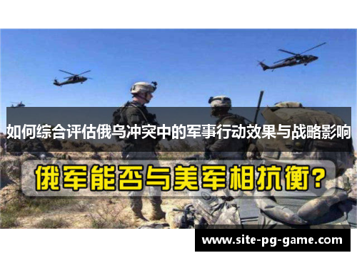 如何综合评估俄乌冲突中的军事行动效果与战略影响 如何综合评估俄乌冲突中的军事行动效果与战略影响